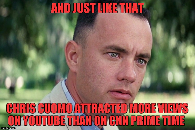 Fredo Hogs the Limelight | AND JUST LIKE THAT; CHRIS CUOMO ATTRACTED MORE VIEWS
ON YOUTUBE THAN ON CNN PRIME TIME | image tagged in memes,and just like that,cnn,chris cuomo,fredo,youtube | made w/ Imgflip meme maker