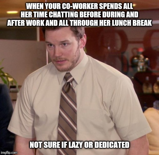 Afraid To Ask Andy | WHEN YOUR CO-WORKER SPENDS ALL HER TIME CHATTING BEFORE DURING AND AFTER WORK AND ALL THROUGH HER LUNCH BREAK; NOT SURE IF LAZY OR DEDICATED | image tagged in memes,afraid to ask andy | made w/ Imgflip meme maker