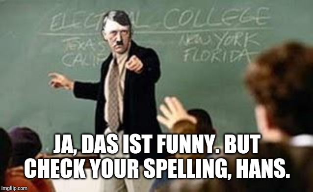 Grammar Nazi Teacher | JA, DAS IST FUNNY. BUT CHECK YOUR SPELLING, HANS. | image tagged in grammar nazi teacher | made w/ Imgflip meme maker
