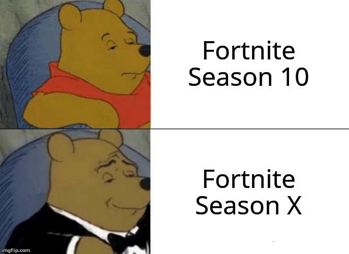 Tuxedo Winnie The Pooh Meme | Fortnite Season 10; Fortnite Season X | image tagged in memes,tuxedo winnie the pooh | made w/ Imgflip meme maker