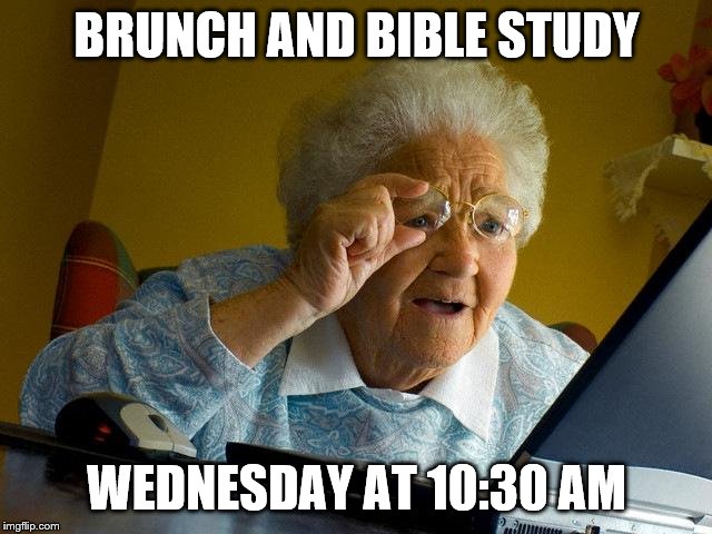 Grandma Finds The Internet | BRUNCH AND BIBLE STUDY; WEDNESDAY AT 10:30 AM | image tagged in memes,grandma finds the internet | made w/ Imgflip meme maker