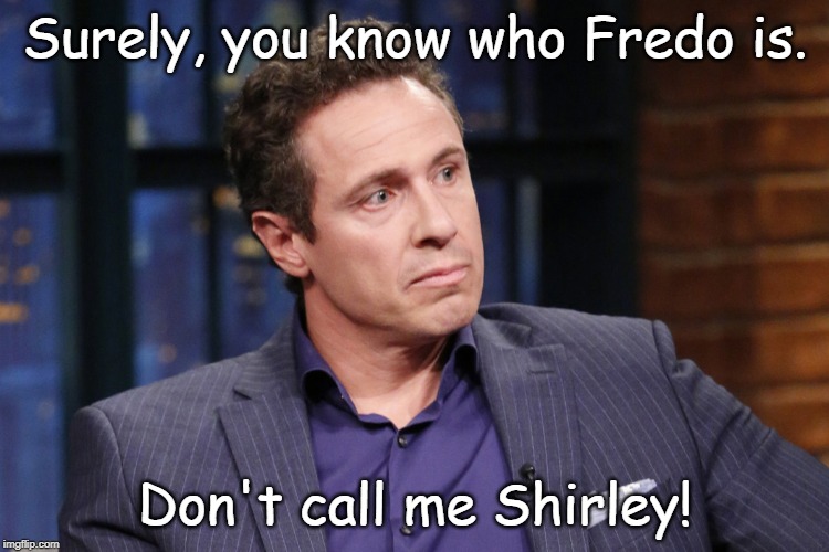 Chris Cuomo | Surely, you know who Fredo is. Don't call me Shirley! | image tagged in chris cuomo | made w/ Imgflip meme maker