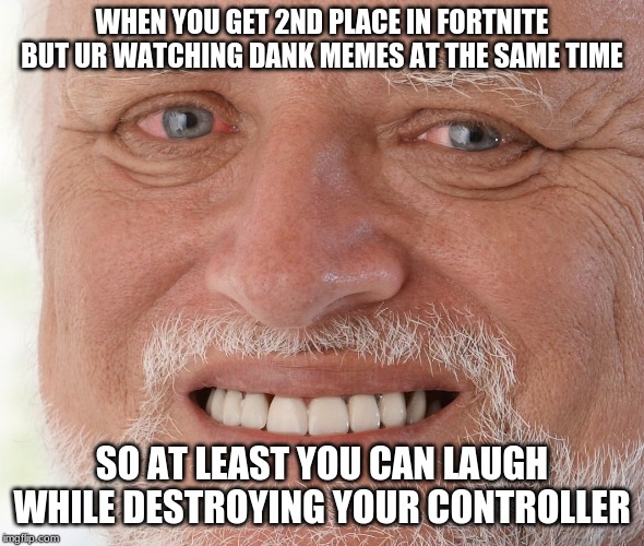 Hide the Pain Harold | WHEN YOU GET 2ND PLACE IN FORTNITE BUT UR WATCHING DANK MEMES AT THE SAME TIME; SO AT LEAST YOU CAN LAUGH WHILE DESTROYING YOUR CONTROLLER | image tagged in hide the pain harold | made w/ Imgflip meme maker