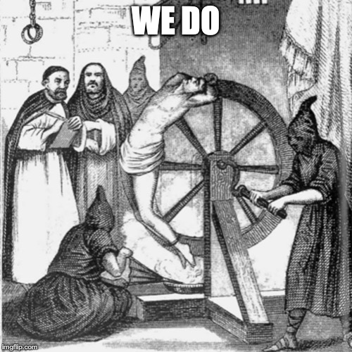 holy spanish inquisition | WE DO | image tagged in holy spanish inquisition | made w/ Imgflip meme maker