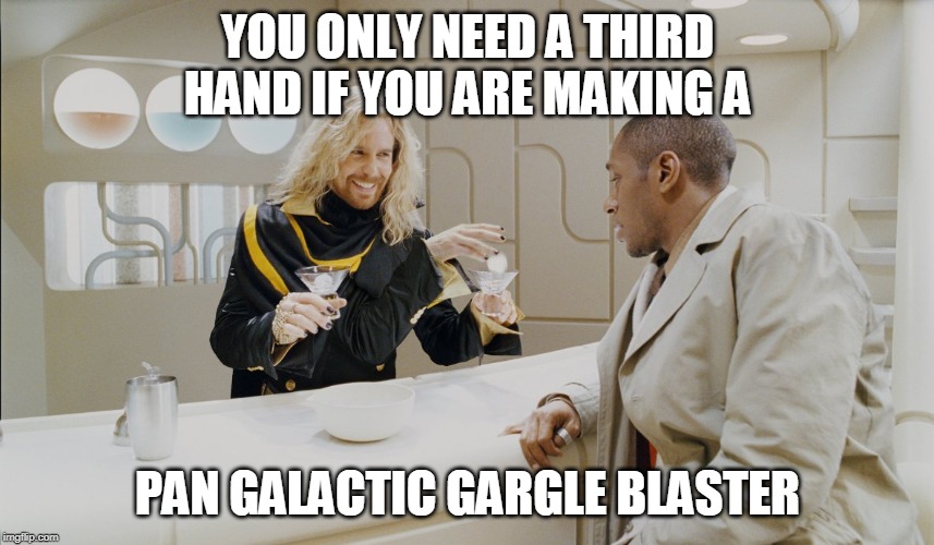 YOU ONLY NEED A THIRD HAND IF YOU ARE MAKING A; PAN GALACTIC GARGLE BLASTER | made w/ Imgflip meme maker