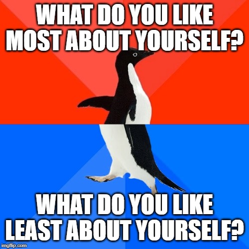 Socially Awesome Awkward Penguin Meme | WHAT DO YOU LIKE MOST ABOUT YOURSELF? WHAT DO YOU LIKE LEAST ABOUT YOURSELF? | image tagged in memes,socially awesome awkward penguin | made w/ Imgflip meme maker