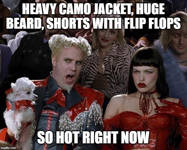 Mugatu So Hot Right Now | HEAVY CAMO JACKET, HUGE BEARD, SHORTS WITH FLIP FLOPS; SO HOT RIGHT NOW | image tagged in memes,mugatu so hot right now | made w/ Imgflip meme maker