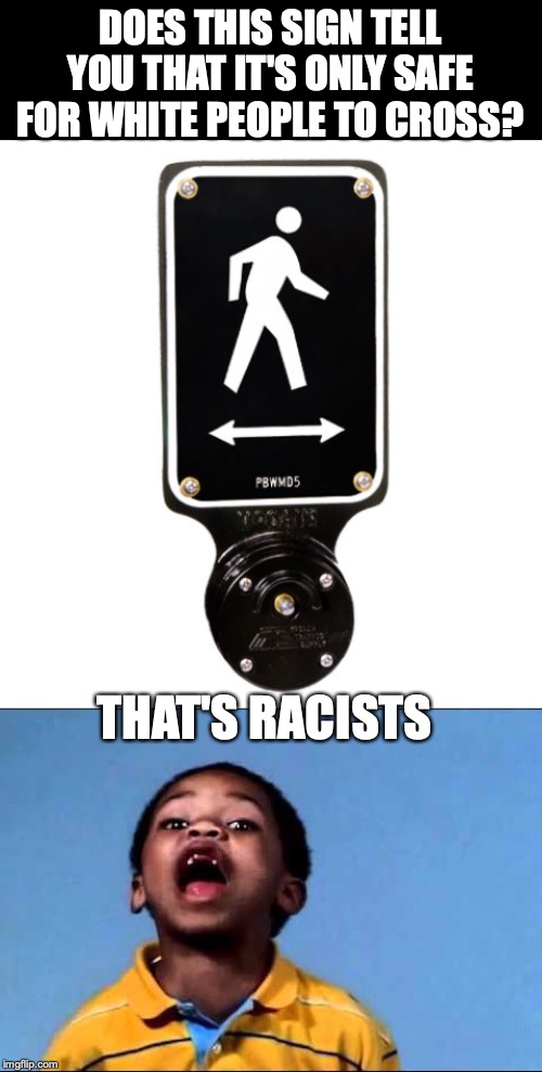 IN THE NEWS: Students Sign Petition To Ban "Offensive" White Man Crossing Sign | DOES THIS SIGN TELL YOU THAT IT'S ONLY SAFE FOR WHITE PEOPLE TO CROSS? THAT'S RACISTS | image tagged in that's racist 2,racism,walking | made w/ Imgflip meme maker