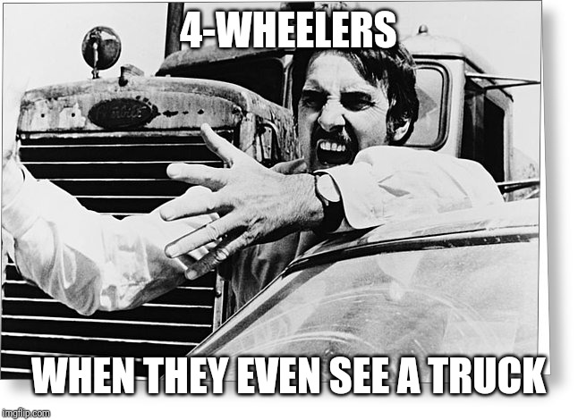 Duel 1971 | 4-WHEELERS; WHEN THEY EVEN SEE A TRUCK | image tagged in duel 1971 | made w/ Imgflip meme maker