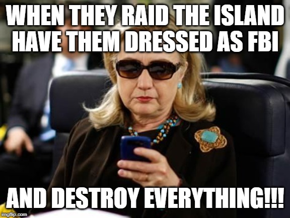 Hillary Clinton Cellphone Meme | WHEN THEY RAID THE ISLAND HAVE THEM DRESSED AS FBI; AND DESTROY EVERYTHING!!! | image tagged in memes,hillary clinton cellphone | made w/ Imgflip meme maker