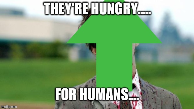 THEY'RE HUNGRY..... FOR HUMANS.... | made w/ Imgflip meme maker
