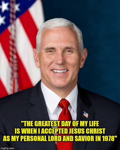 #MikePence2024 | "THE GREATEST DAY OF MY LIFE IS WHEN I ACCEPTED JESUS CHRIST AS MY PERSONAL LORD AND SAVIOR IN 1978" | image tagged in mike pence,jesus saves,god is love,in god we trust,maga | made w/ Imgflip meme maker