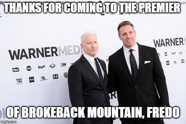 Chris Cuomo | THANKS FOR COMING TO THE PREMIER; OF BROKEBACK MOUNTAIN, FREDO | image tagged in funny,anderson cooper,democrats,chris cuomo | made w/ Imgflip meme maker