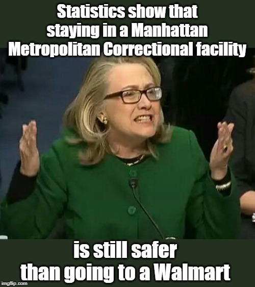 Hillary on Gun Control : Would Epstein be safer at walmart? | Statistics show that staying in a Manhattan Metropolitan Correctional facility; is still safer than going to a Walmart | image tagged in hillary what difference does it make,jeffrey epstein,suicide | made w/ Imgflip meme maker