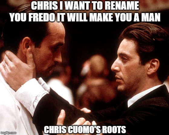 Chris Cuomo the roots of his anger | CHRIS I WANT TO RENAME YOU FREDO IT WILL MAKE YOU A MAN; CHRIS CUOMO'S ROOTS | image tagged in godfather fredo michael kiss of death | made w/ Imgflip meme maker