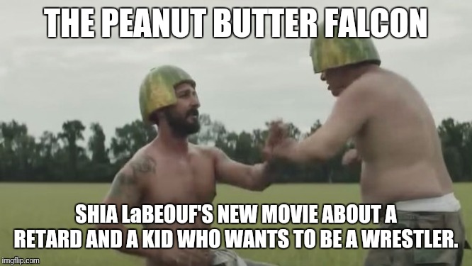 He will not divide us! | THE PEANUT BUTTER FALCON; SHIA LaBEOUF'S NEW MOVIE ABOUT A RETARD AND A KID WHO WANTS TO BE A WRESTLER. | image tagged in shia labeouf,movies,boycott hollywood,triggered liberal | made w/ Imgflip meme maker