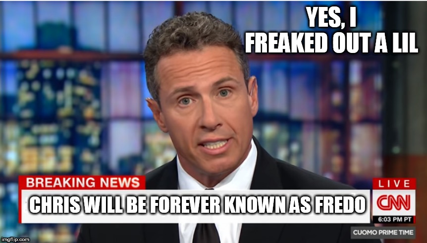 Chris Cuomo: Breaking News | YES, I FREAKED OUT A LIL; CHRIS WILL BE FOREVER KNOWN AS FREDO | image tagged in chris cuomo breaking news | made w/ Imgflip meme maker