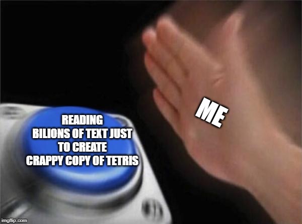 Blank Nut Button Meme | ME; READING BILIONS OF TEXT JUST TO CREATE CRAPPY COPY OF TETRIS | image tagged in memes,blank nut button | made w/ Imgflip meme maker