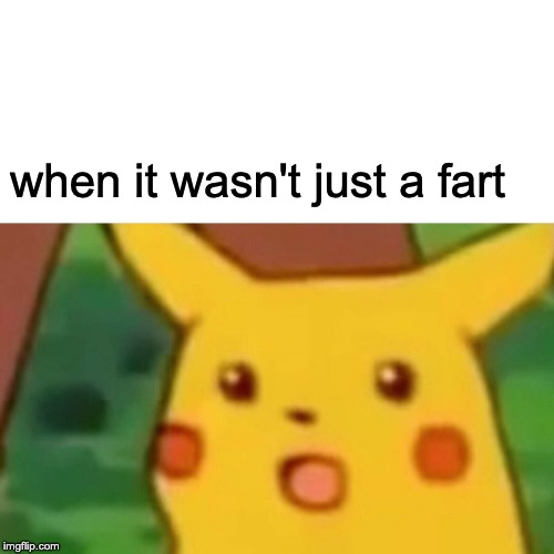 Surprised Pikachu Meme | when it wasn't just a fart | image tagged in memes,surprised pikachu | made w/ Imgflip meme maker