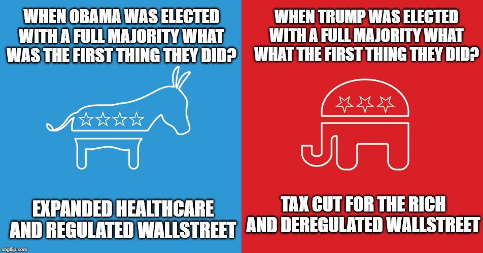 WHEN TRUMP WAS ELECTED WITH A FULL MAJORITY WHAT WHAT THE FIRST THING THEY DID? WHEN OBAMA WAS ELECTED WITH A FULL MAJORITY WHAT WAS THE FIRST THING THEY DID? TAX CUT FOR THE RICH AND DEREGULATED WALLSTREET; EXPANDED HEALTHCARE AND REGULATED WALLSTREET | image tagged in obama,trump,democrats,the republicans | made w/ Imgflip meme maker