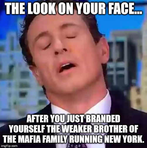 Chris Cuomo | THE LOOK ON YOUR FACE... AFTER YOU JUST BRANDED YOURSELF THE WEAKER BROTHER OF THE MAFIA FAMILY RUNNING NEW YORK. | image tagged in chris cuomo | made w/ Imgflip meme maker