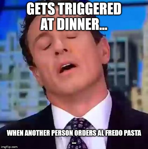 Chris Cuomo | GETS TRIGGERED AT DINNER... WHEN ANOTHER PERSON ORDERS AL FREDO PASTA
... | image tagged in chris cuomo | made w/ Imgflip meme maker