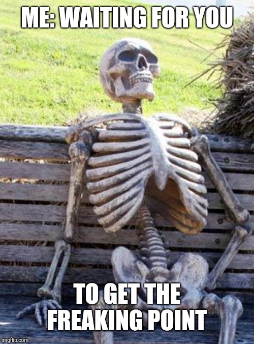 ME: WAITING FOR YOU TO GET THE FREAKING POINT | image tagged in memes,waiting skeleton | made w/ Imgflip meme maker