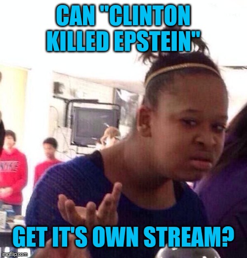 Black Girl Wat | CAN "CLINTON KILLED EPSTEIN"; GET IT'S OWN STREAM? | image tagged in memes,black girl wat | made w/ Imgflip meme maker