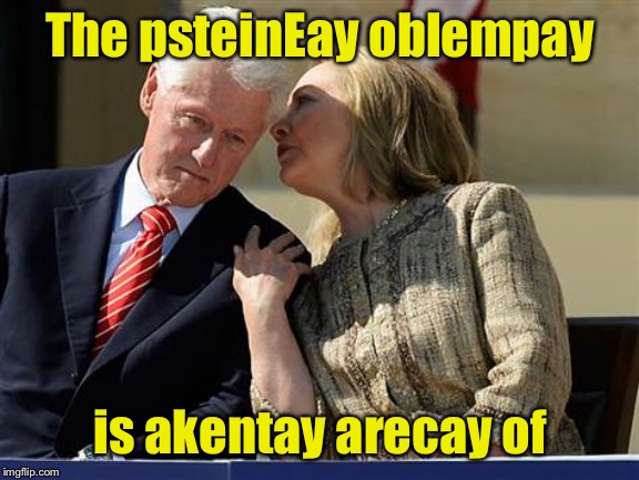 I hope pig Latin doesn’t violate ImgFlip rules | The psteinEay oblempay; is akentay arecay of | image tagged in hillary clinton whispering to bill,jeffrey epstein | made w/ Imgflip meme maker