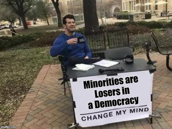 Change My Mind Minorities | Minorities are
Losers in
a Democracy | image tagged in change my mind,minorities,democracy,so true memes,losers,america | made w/ Imgflip meme maker