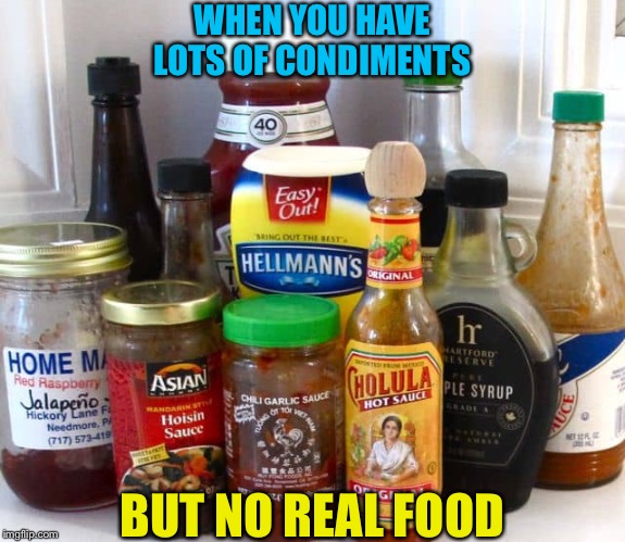 Have some food with your condiments! | WHEN YOU HAVE LOTS OF CONDIMENTS; BUT NO REAL FOOD | image tagged in condiments | made w/ Imgflip meme maker