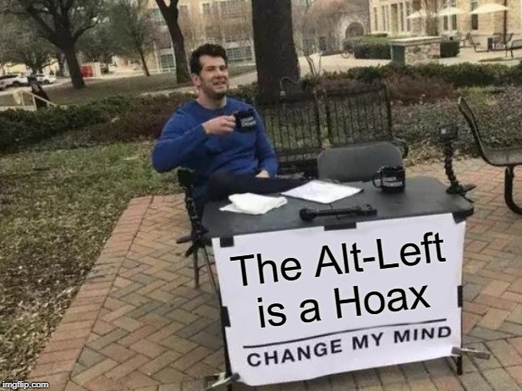 Change My Mind Meme | The Alt-Left is a Hoax | image tagged in memes,change my mind,The_Mueller | made w/ Imgflip meme maker