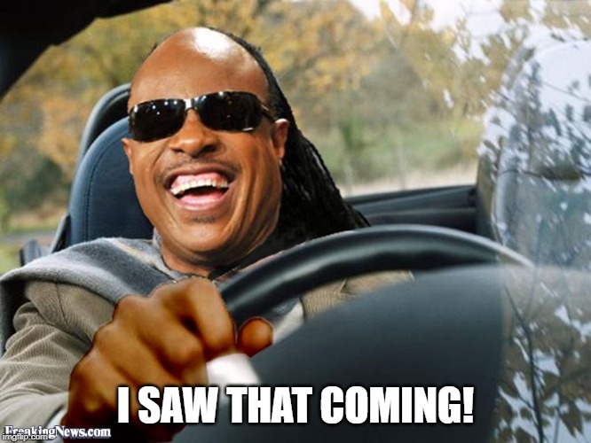Stevie Wonder Driving | I SAW THAT COMING! | image tagged in stevie wonder driving | made w/ Imgflip meme maker