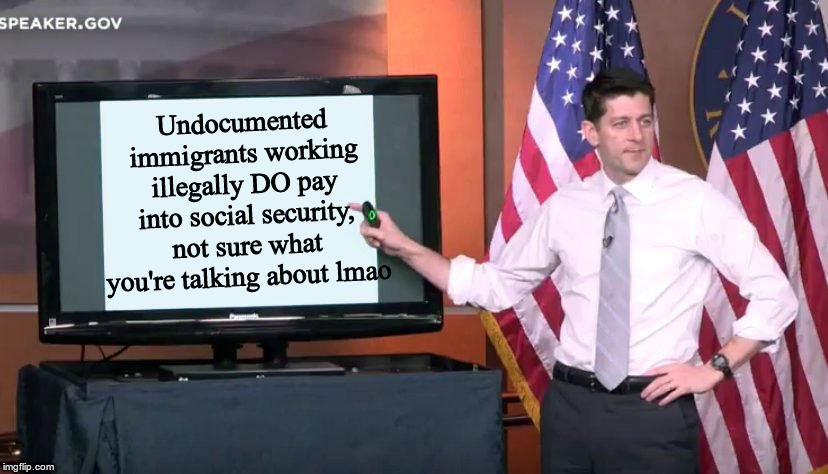 Paul Ryan ppt | Undocumented immigrants working illegally DO pay into social security, not sure what you're talking about lmao | image tagged in paul ryan ppt | made w/ Imgflip meme maker