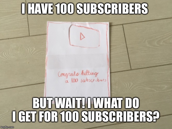 I HAVE 100 SUBSCRIBERS; BUT WAIT! I WHAT DO I GET FOR 100 SUBSCRIBERS? | image tagged in youtube | made w/ Imgflip meme maker
