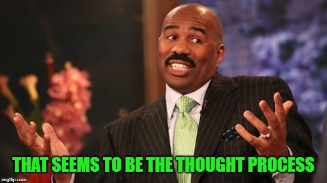 Steve Harvey Meme | THAT SEEMS TO BE THE THOUGHT PROCESS | image tagged in memes,steve harvey | made w/ Imgflip meme maker