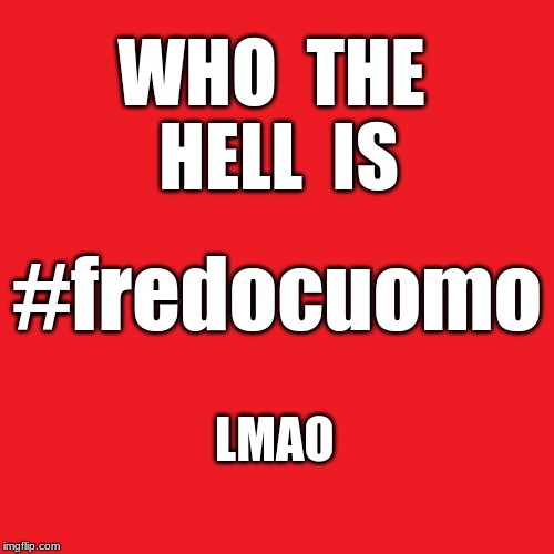 Red Blank 480x480 | WHO  THE  HELL  IS; #fredocuomo; LMAO | image tagged in fredocuomo,lmao | made w/ Imgflip meme maker