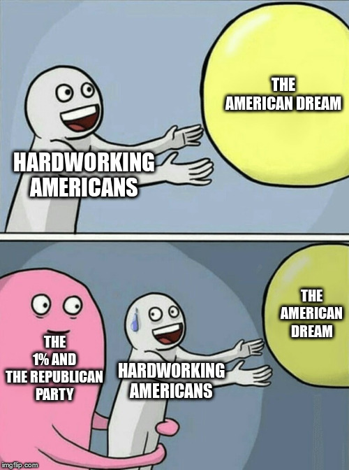 Running Away Balloon Meme | HARDWORKING AMERICANS THE AMERICAN DREAM THE 1% AND THE REPUBLICAN PARTY HARDWORKING AMERICANS THE AMERICAN DREAM | image tagged in memes,running away balloon | made w/ Imgflip meme maker