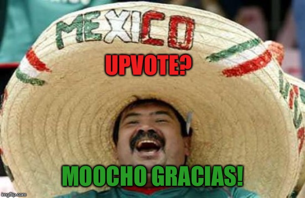 Happy Mexican | UPVOTE? MOOCHO GRACIAS! | image tagged in happy mexican | made w/ Imgflip meme maker