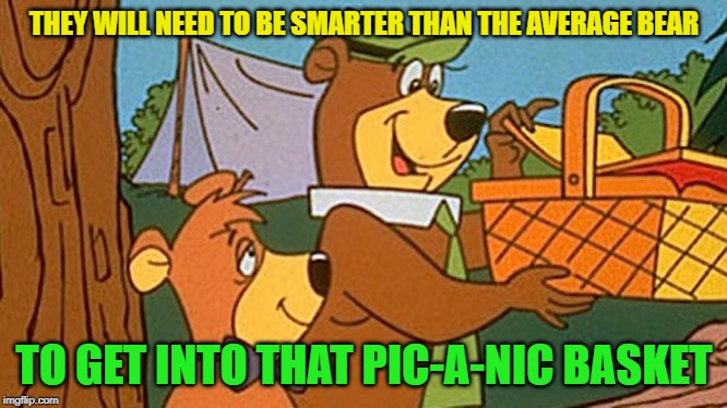 Yogi Picnic | THEY WILL NEED TO BE SMARTER THAN THE AVERAGE BEAR TO GET INTO THAT PIC-A-NIC BASKET | image tagged in yogi picnic | made w/ Imgflip meme maker