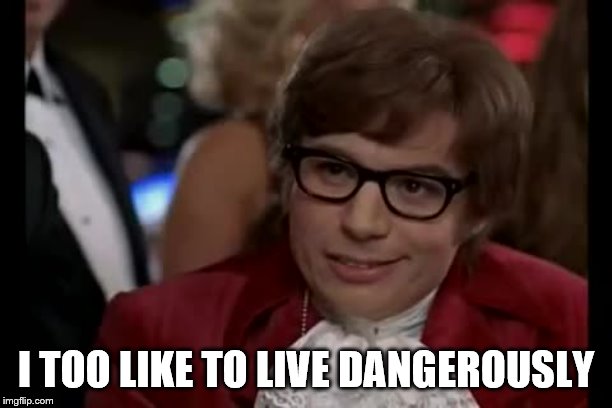 I Too Like To Live Dangerously | I TOO LIKE TO LIVE DANGEROUSLY | image tagged in memes,i too like to live dangerously | made w/ Imgflip meme maker