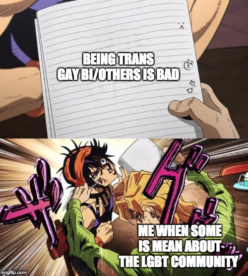JoJo | BEING TRANS GAY BI/OTHERS IS BAD; ME WHEN SOME IS MEAN ABOUT THE LGBT COMMUNITY | image tagged in jojo | made w/ Imgflip meme maker
