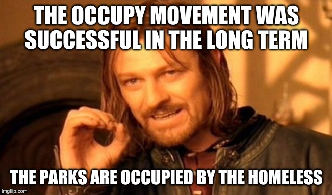 One Does Not Simply Meme | THE OCCUPY MOVEMENT WAS SUCCESSFUL IN THE LONG TERM; THE PARKS ARE OCCUPIED BY THE HOMELESS | image tagged in memes,one does not simply | made w/ Imgflip meme maker