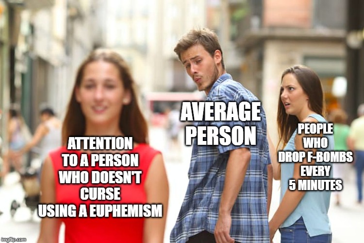 Distracted Boyfriend Meme | ATTENTION TO A PERSON WHO DOESN'T CURSE USING A EUPHEMISM AVERAGE PERSON PEOPLE WHO DROP F-BOMBS EVERY 5 MINUTES | image tagged in memes,distracted boyfriend | made w/ Imgflip meme maker