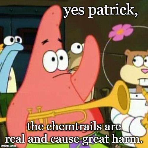 yep those pesky chemical spray trails from airplanes seem to be a bad thing. | yes patrick, the chemtrails are real and cause great harm. | image tagged in chemtrails,illuminati confirmed,propaganda,climate change,meme | made w/ Imgflip meme maker