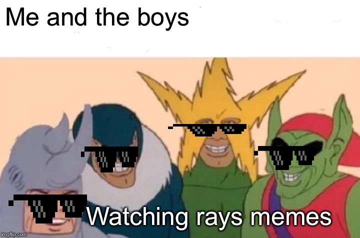 Me And The Boys | Me and the boys; Watching rays memes | image tagged in memes,me and the boys | made w/ Imgflip meme maker