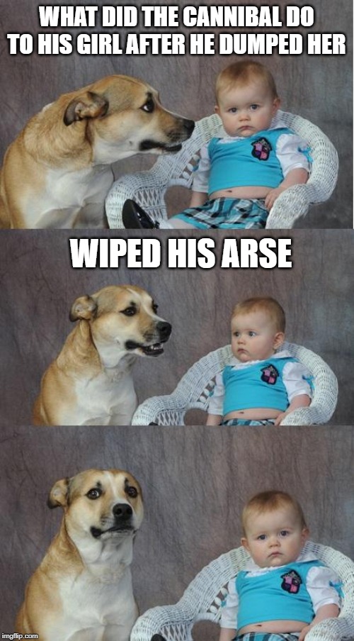 Bad joke dog | WHAT DID THE CANNIBAL DO TO HIS GIRL AFTER HE DUMPED HER WIPED HIS ARSE | image tagged in bad joke dog | made w/ Imgflip meme maker