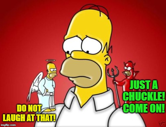Homer Simpson Angel Devil | JUST A CHUCKLE! COME ON! DO NOT LAUGH AT THAT! | image tagged in homer simpson angel devil | made w/ Imgflip meme maker