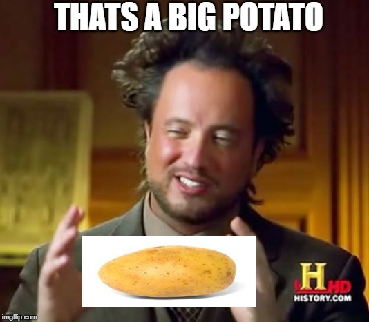 Ancient Aliens Meme | THATS A BIG POTATO | image tagged in memes,ancient aliens | made w/ Imgflip meme maker