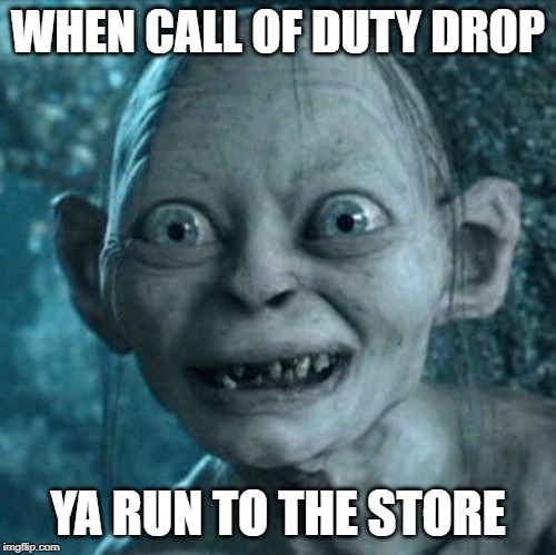 Gollum | WHEN CALL OF DUTY DROP; YA RUN TO THE STORE | image tagged in memes,gollum | made w/ Imgflip meme maker